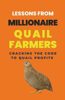Lessons From Millionaire Quail Farmers: Cracking the Code to Quail Profits by Rachael, Lady