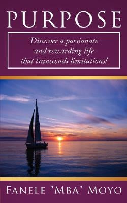 Purpose: The Ultimate Driving Force of Your Life: Discover a Passionate and Rewarding Life That Transcends Limitations! by Moyo, Fanele Mba