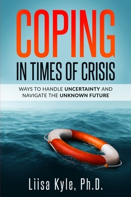 Coping in Times of Crisis: Ways to Handle Uncertainty and Navigate the Unknown Future by Kyle, Liisa