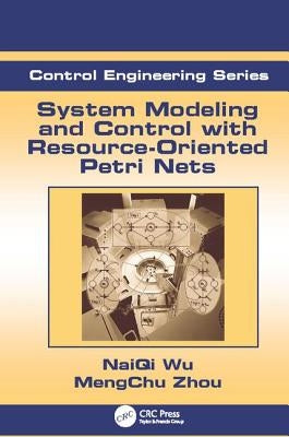 System Modeling and Control with Resource-Oriented Petri Nets by Zhou, Mengchu