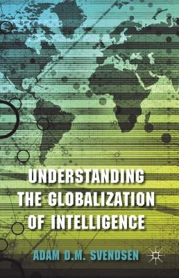 Understanding the Globalization of Intelligence by Svendsen, A.