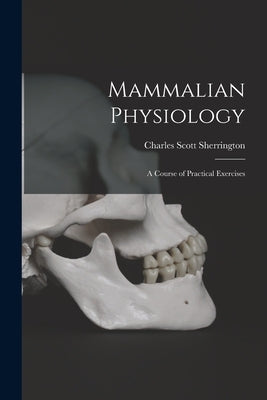 Mammalian Physiology: A Course of Practical Exercises by Sherrington, Charles Scott