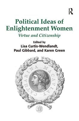 Political Ideas of Enlightenment Women: Virtue and Citizenship by Curtis-Wendlandt, Lisa