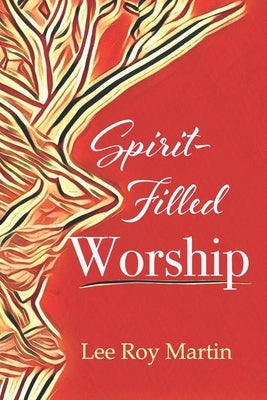 Spirit-filled Worship: A Study for Churches, Pastors, and Small Groups by Martin, Lee Roy