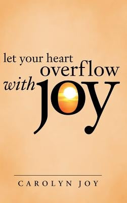 Let Your Heart Overflow with Joy by Joy, Carolyn