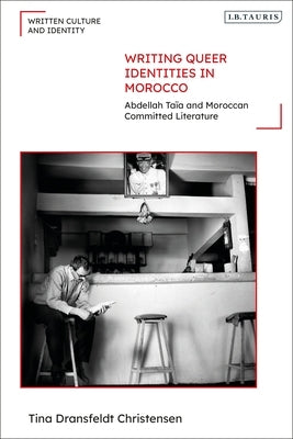 Writing Queer Identities in Morocco: Abdellah Taïa and Moroccan Committed Literature by Christensen, Tina Dransfeldt
