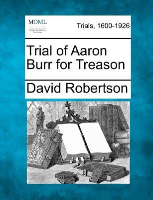 Trial of Aaron Burr for Treason by Robertson, David