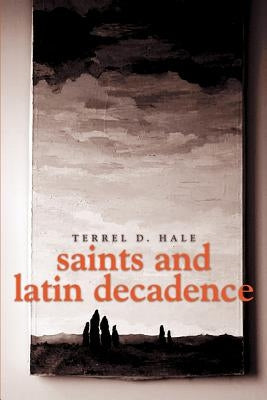 Saints and Latin Decadence by Hale, Terrel D.