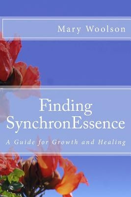 Finding SynchronEssence: A Guide for Growth and Healing by Woolson, Mary