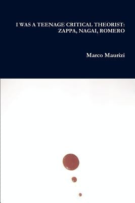 I Was a Teenage Critical Theorist: Zappa, Nagai, Romero by Maurizi, Marco