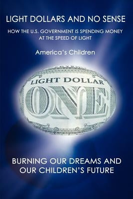 Light Dollars and No Sense: How the U.S. Government is Spending Money at the Speed of Light by Children, America's