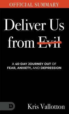 The Official Summary of Deliver Us from Evil: A 40-Day Journey out of Fear, Anxiety, and Depression by Vallotton, Kris