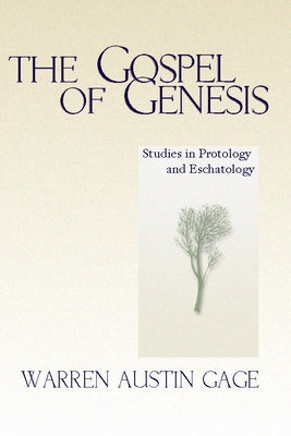 The Gospel of Genesis: Studies in Protology and Eschatology by Gage, Warren A.