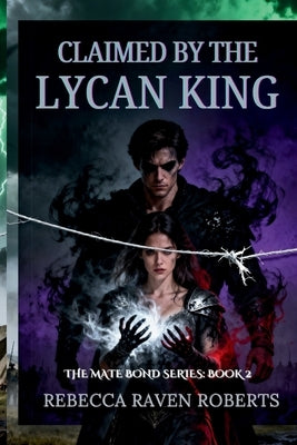 Claimed by the Lycan King: When Love Becomes a Weapon in the Hands of Fate (a Dark Fated Mate Lycan Romance) by Roberts, Rebecca Raven
