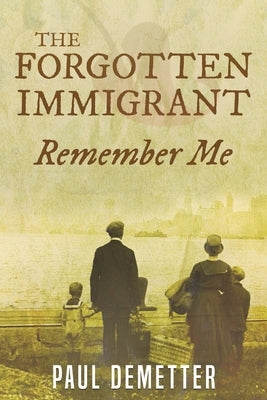 The Forgotten Immigrant: Remember Me by Demetter, Paul