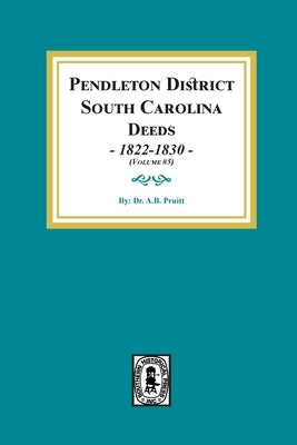 Pendleton District, South Carolina Deeds, 1822-1830. (volume #5) by Pruitt, Albert Bruce