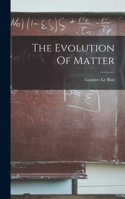 The Evolution Of Matter by Bon, Gustave Le