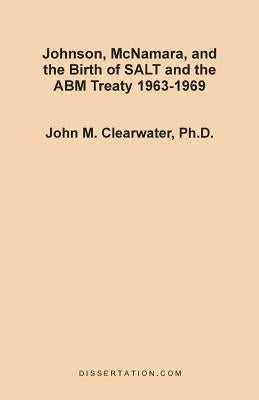 Johnson, McNamara, and the Birth of SALT and the ABM Treaty 1963-1969 by Clearwater, John Murray
