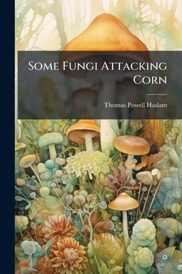 Some Fungi Attacking Corn by Haslam, Thomas Powell