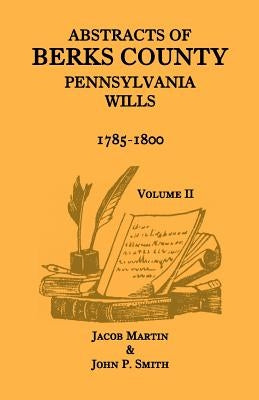 Abstracts of Berks County, Pennsylvania Wills, 1785-1800, Volume 2 by Martin, Jacob