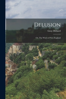 Delusion; Or, The Witch of New England by Gray, Hilliard