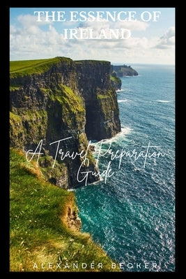 The Essence of Ireland: A Travel Preparation Guide by Becker, Alexander