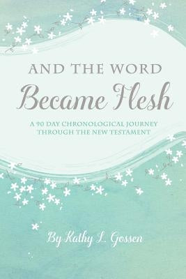 And the Word Became Flesh: A 90-Day Chronological Journey Through the New Testament by Gossen, Kathy L.