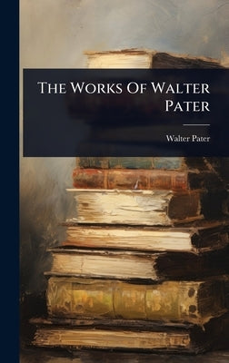 The Works Of Walter Pater by Pater, Walter