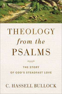 Theology from the Psalms: The Story of God's Steadfast Love by Bullock, C. Hassell