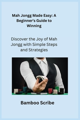 Mah Jongg Made Easy: Discover the Joy of Mah Jongg with Simple Steps and Strategies by Scribe, Bamboo