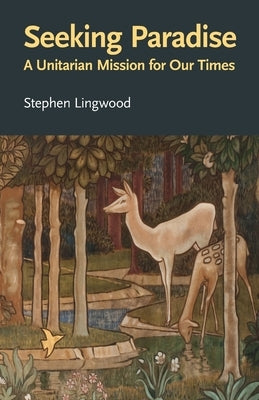 Seeking Paradise: A Unitarian Mission for Our Times by Lingwood, Stephen