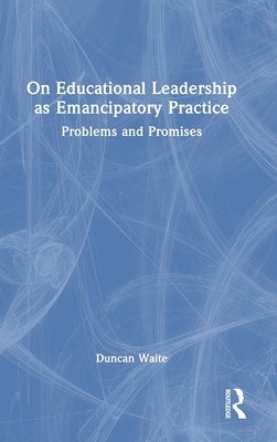 On Educational Leadership as Emancipatory Practice: Problems and Promises by Waite, Duncan