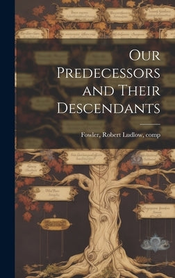 Our Predecessors and Their Descendants by Fowler, Robert Ludlow