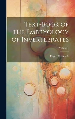Text-Book of the Embryology of Invertebrates; Volume 1 by Korschelt, Eugene
