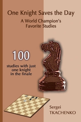 One Knight Saves the Day: A World Champion's Favorite Studies by Tkachenko, Sergei