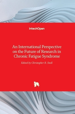 An International Perspective on the Future of Research in Chronic Fatigue Syndrome by Snell, Christopher R.