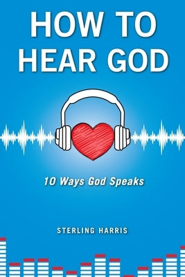 How to Hear God, 10 Ways God Speaks: How to Hear God's Voice by Harris, Sterling