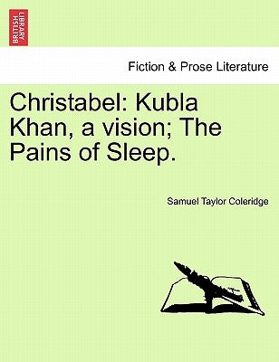 Christabel: Kubla Khan, a Vision; The Pains of Sleep. Part I. by Coleridge, Samuel Taylor
