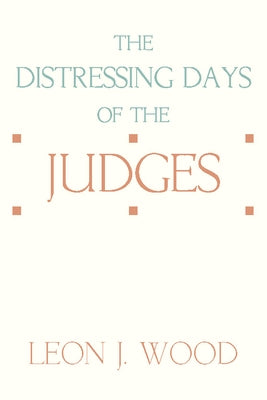 The Distressing Days of the Judges by Wood, Leon J.