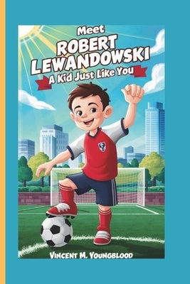 Meet Robert Lewandowski: A KidJust Like You: Who Followed His Dreams and Became a Legend by M. Youngblood, Vincent