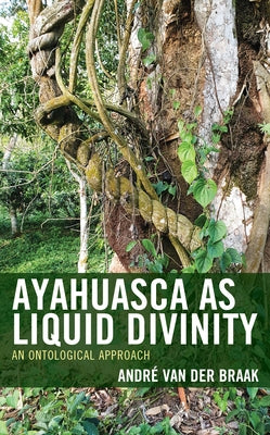Ayahuasca as Liquid Divinity: An Ontological Approach by Braak, André Van Der