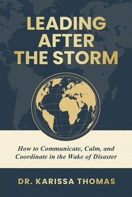 Leading After the Storm: How to Communicate, Calm, and Coordinate in the Wake of Disaster by Thomas, Karissa