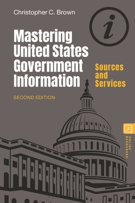 Mastering United States Government Information: Sources and Services by Brown, Christopher C.