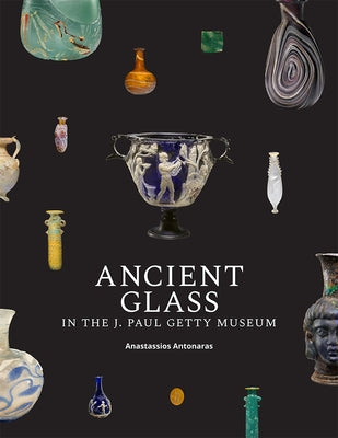 Ancient Glass in the J. Paul Getty Museum by Antonaras, Anastassios