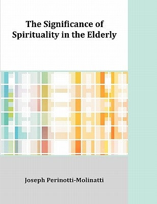 The Significance of Spirituality in the Elderly by Perinotti-Molinatti, Joseph