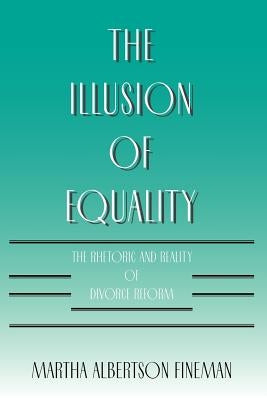 The Illusion of Equality: The Rhetoric and Reality of Divorce Reform by Fineman, Martha Albertson