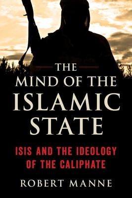 The Mind of the Islamic State: Isis and the Ideology of the Caliphate by Manne, Robert