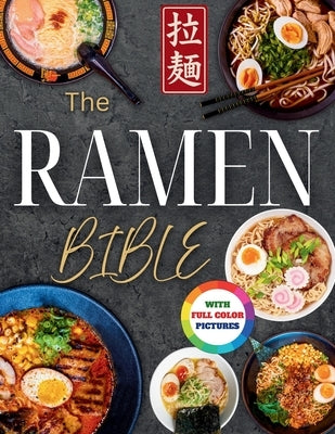 The Ramen Bible: The Most Practical, Easy-to-Follow Guide to Making Real Japanese Ramen at Home Without Endless or Complicated Steps Including Broths, by Brooks, Natalie