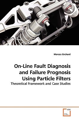 On-Line Fault Diagnosis and Failure Prognosis Using Particle Filters by Orchard, Marcos