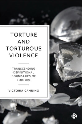 Torture and Torturous Violence: Transcending Definitions of Torture by Canning, Victoria
